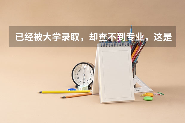 已经被大学录取,却查不到专业,这是怎么回事儿?