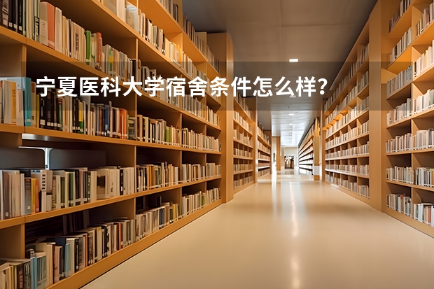 宁夏医科大学宿舍条件怎么样？