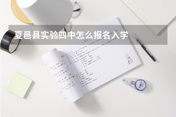 夏邑县实验四中怎么报名入学