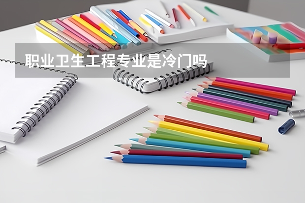 职业卫生工程专业是冷门吗