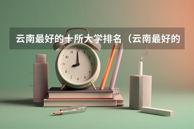 云南最好的十所大学排名（云南最好的10所大学）