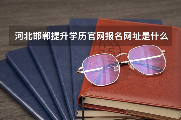 河北邯郸提升学历官网报名网址是什么?