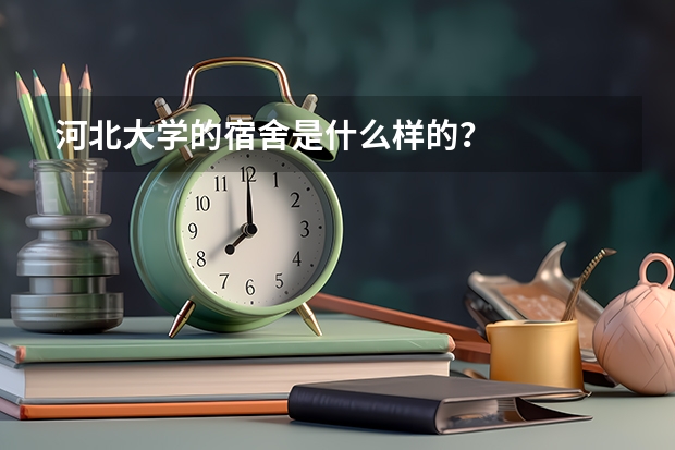 河北大学的宿舍是什么样的?