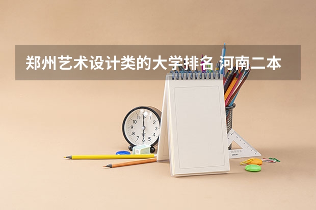 郑州艺术设计类的大学排名 河南二本艺术类大学排名