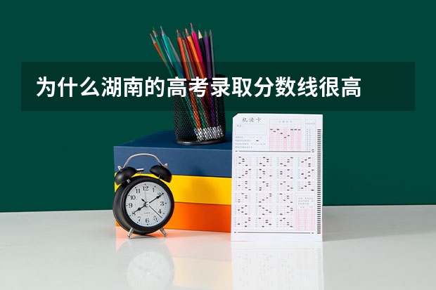 为什么湖南的高考录取分数线很高