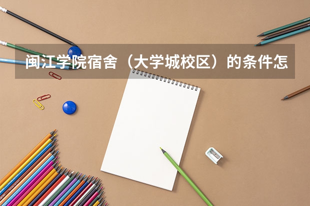 闽江学院宿舍（大学城校区）的条件怎么样？