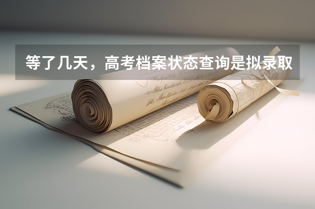 等了几天,高考档案状态查询是拟录取,请问各位大神,这是什么意思