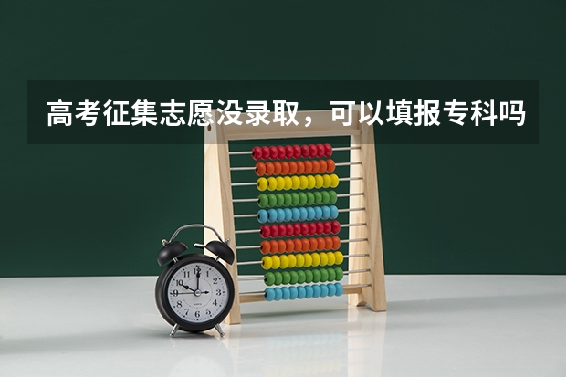 高考征集志愿没录取，可以填报专科吗？