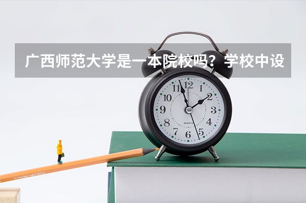 广西师范大学是一本院校吗?学校中设有哪些专业?