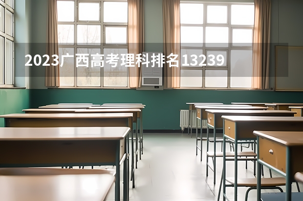 2023广西高考理科排名132399的考生报什么大学 往年录取分数线一览