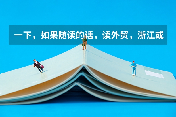 一下,如果随读的话,读外贸,浙江或附近哪个大学最好