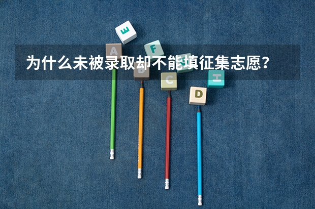 为什么未被录取却不能填征集志愿？