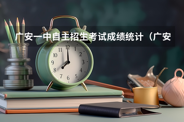 广安一中自主招生考试成绩统计(广安一中今年高考升学率)