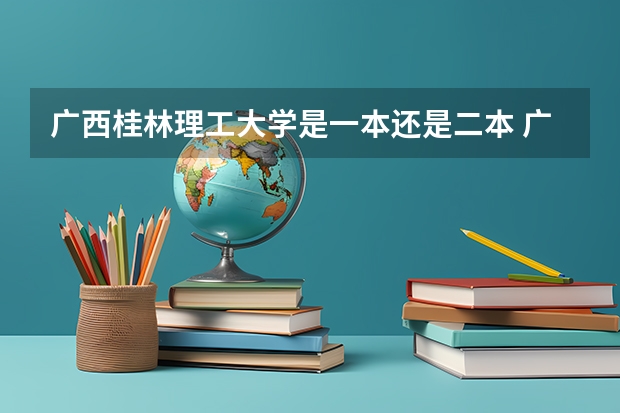 广西桂林理工大学是一本还是二本 广西桂林理工大学是一本还是二本