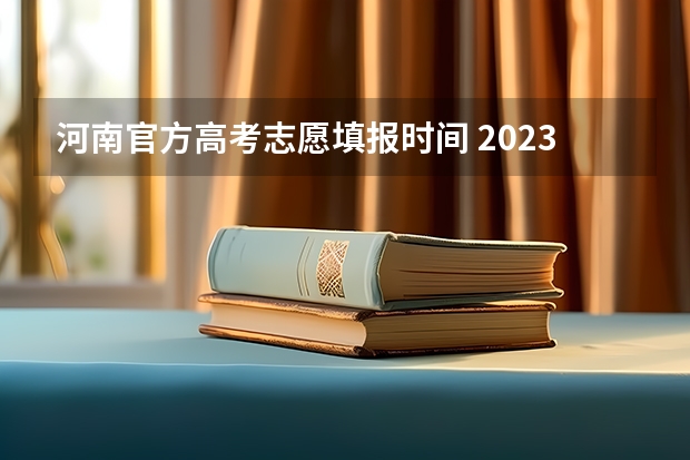 河南官方高考志愿填报时间 2023年河南高考报志愿时间和截止时间