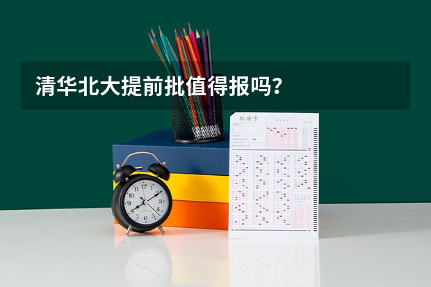 清华北大提前批值得报吗？