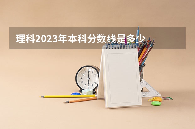 理科2023年本科分数线是多少