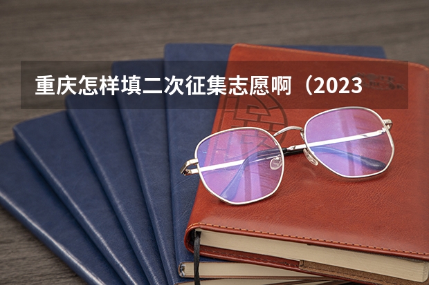 重庆怎样填二次征集志愿啊（2023年重庆征集志愿填报时间）