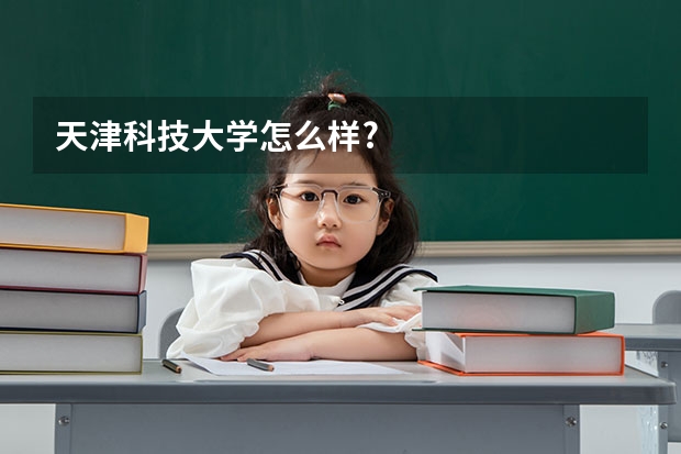 天津科技大学怎么样?