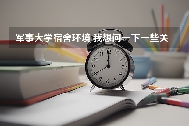 军事大学宿舍环境 我想问一下一些关于武汉军事经济学院的一些情况。