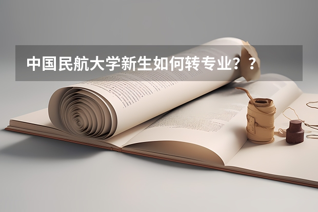 中国民航大学新生如何转专业??
