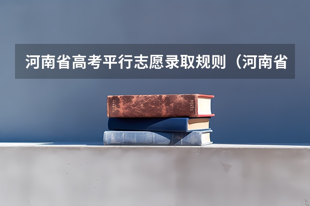河南省高考平行志愿录取规则（河南省高考志愿是平行志愿还是顺序志愿）