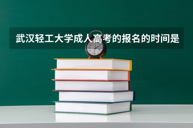 武汉轻工大学成人高考的报名的时间是什么时候?