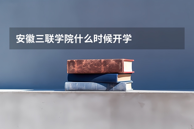 安徽三联学院什么时候开学