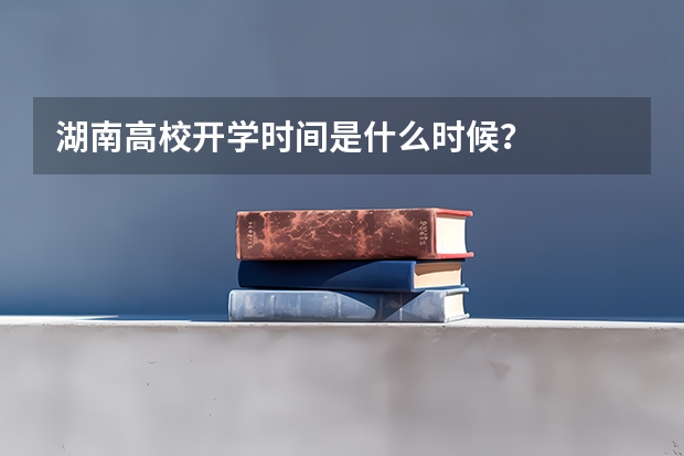 湖南高校开学时间是什么时候?