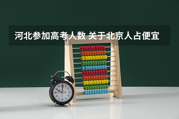 河北参加高考人数 关于北京人占便宜的高考，我有几句话实在是不吐不快