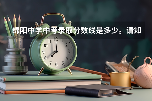 绵阳中学中考录取分数线是多少。请知情人回答。很难考吗？？