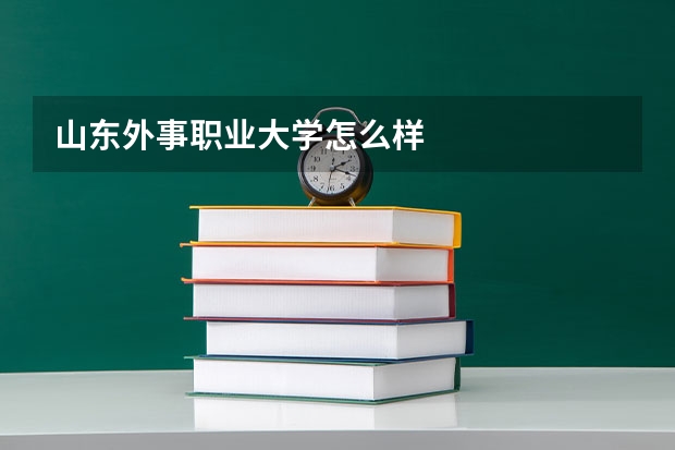 山东外事职业大学怎么样