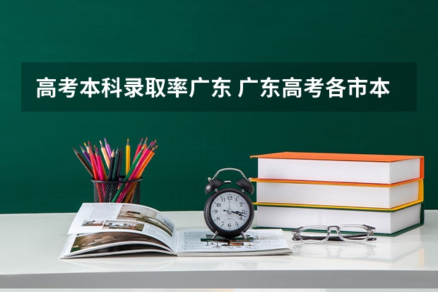 高考本科录取率广东 广东高考各市本科录取率排名