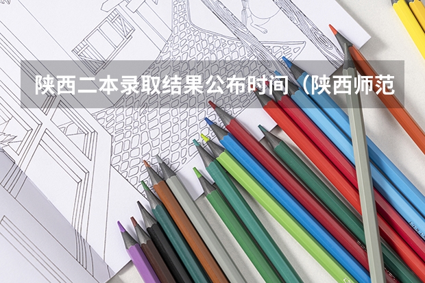 陕西二本录取结果公布时间（陕西师范大学提前批录取时间）