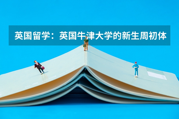 英国留学:英国牛津大学的新生周初体验(牛津大学开学时间)