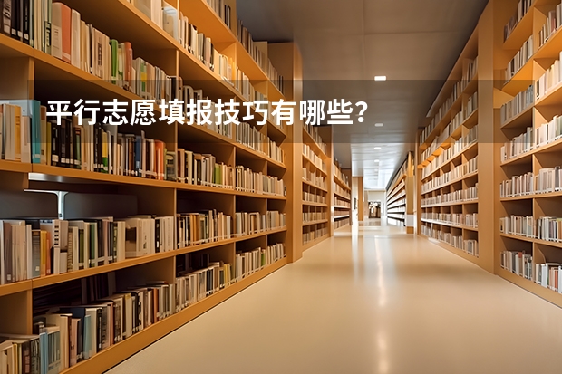 平行志愿填报技巧有哪些？