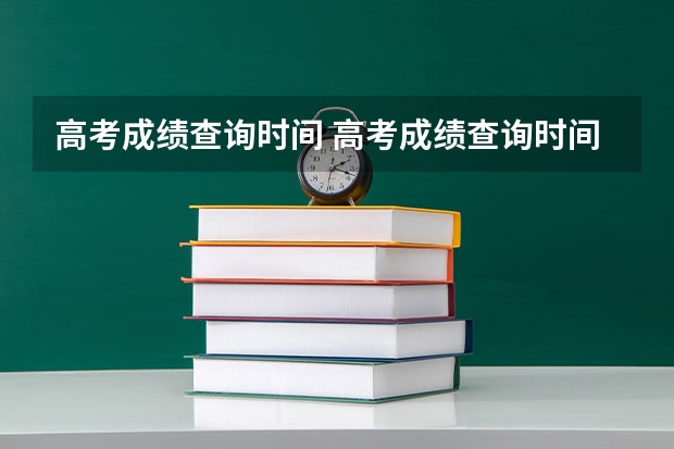 高考成绩查询时间 高考成绩查询时间（学考成绩查询入口网站官网）？