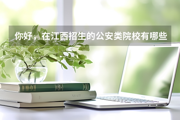 你好，在江西招生的公安类院校有哪些？