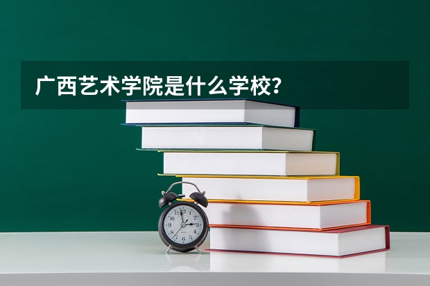 广西艺术学院是什么学校？