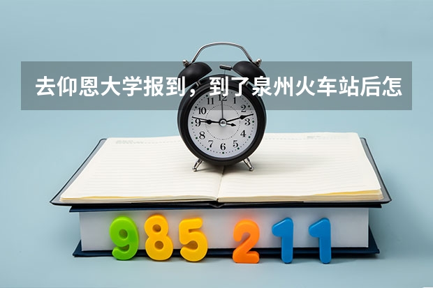 去仰恩大学报到,到了泉州火车站后怎么走?(傍晚6点到))
