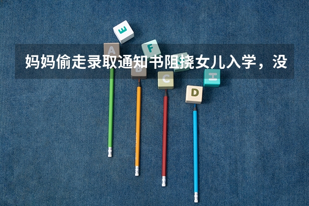 妈妈偷走录取通知书阻挠女儿入学，没有通知书能入学吗？