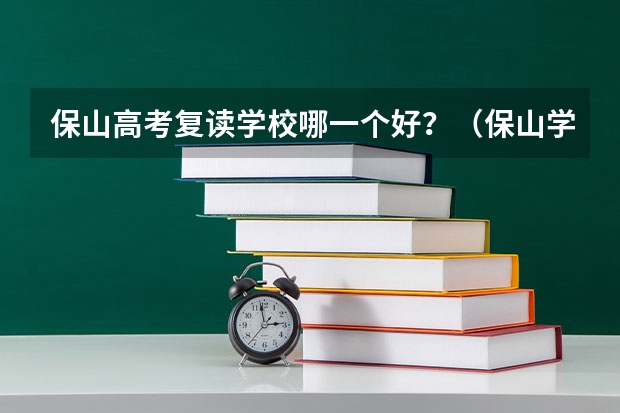 保山高考复读学校哪一个好？（保山学院成人高考报名入口及流程？）