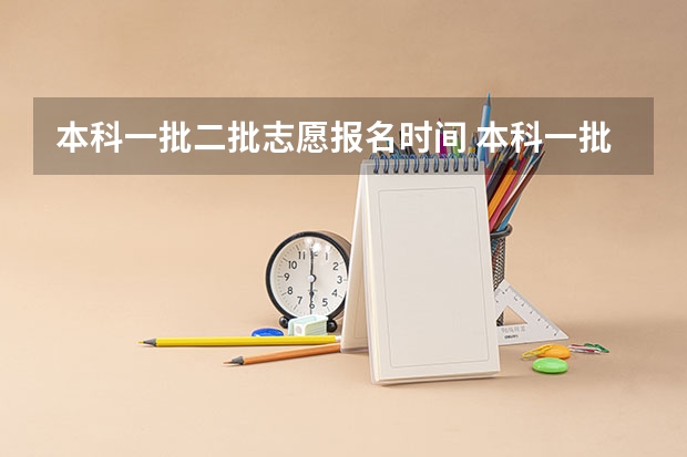 本科一批二批志愿报名时间 本科一批征集志愿录取时间