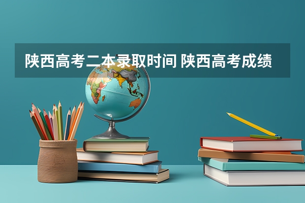 陕西高考二本录取时间 陕西高考成绩查询时间和志愿填报时间的具体安排,本专科的分数线,请知道的回复一下!如题 谢谢了