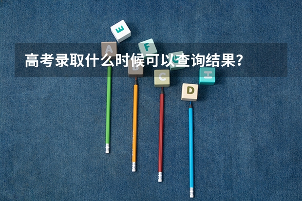 高考录取什么时候可以查询结果？