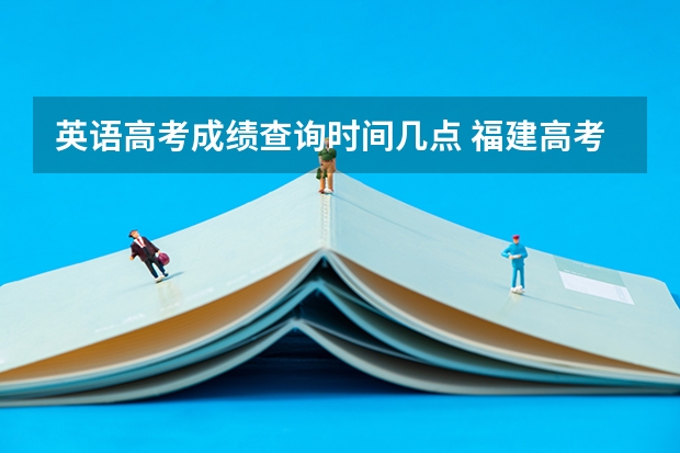 英语高考成绩查询时间几点 福建高考成绩查询几点