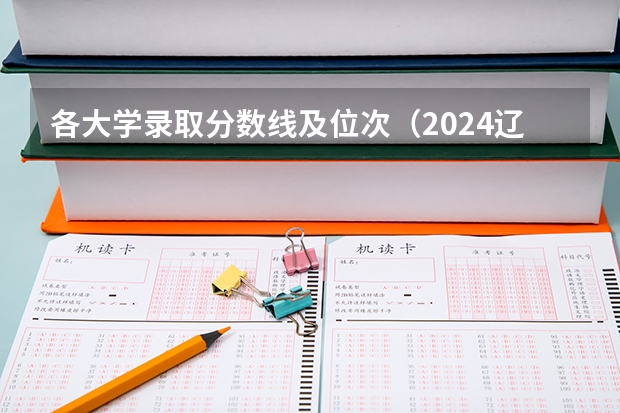 各大学录取分数线及位次(2024辽宁高考各大学录取分数线及位次汇总 最低分公布)