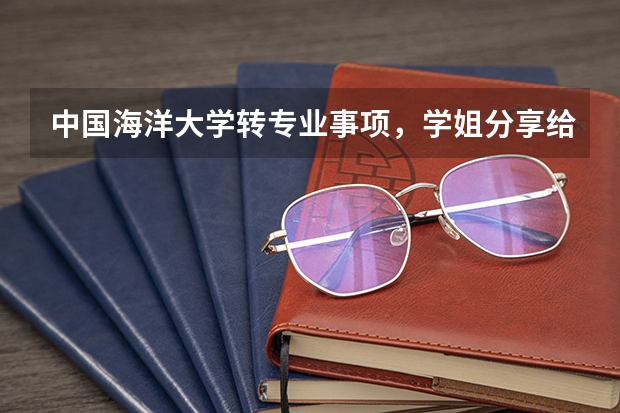 中国海洋大学转专业事项，学姐分享给大家的经验 广东海洋大学转专业
