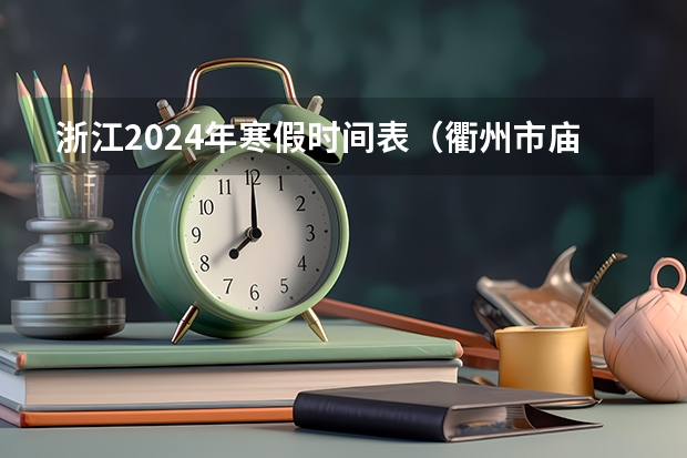 浙江2024年寒假时间表（衢州市庙会时间安排）