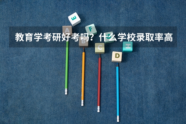 教育学考研好考吗？什么学校录取率高一些啊